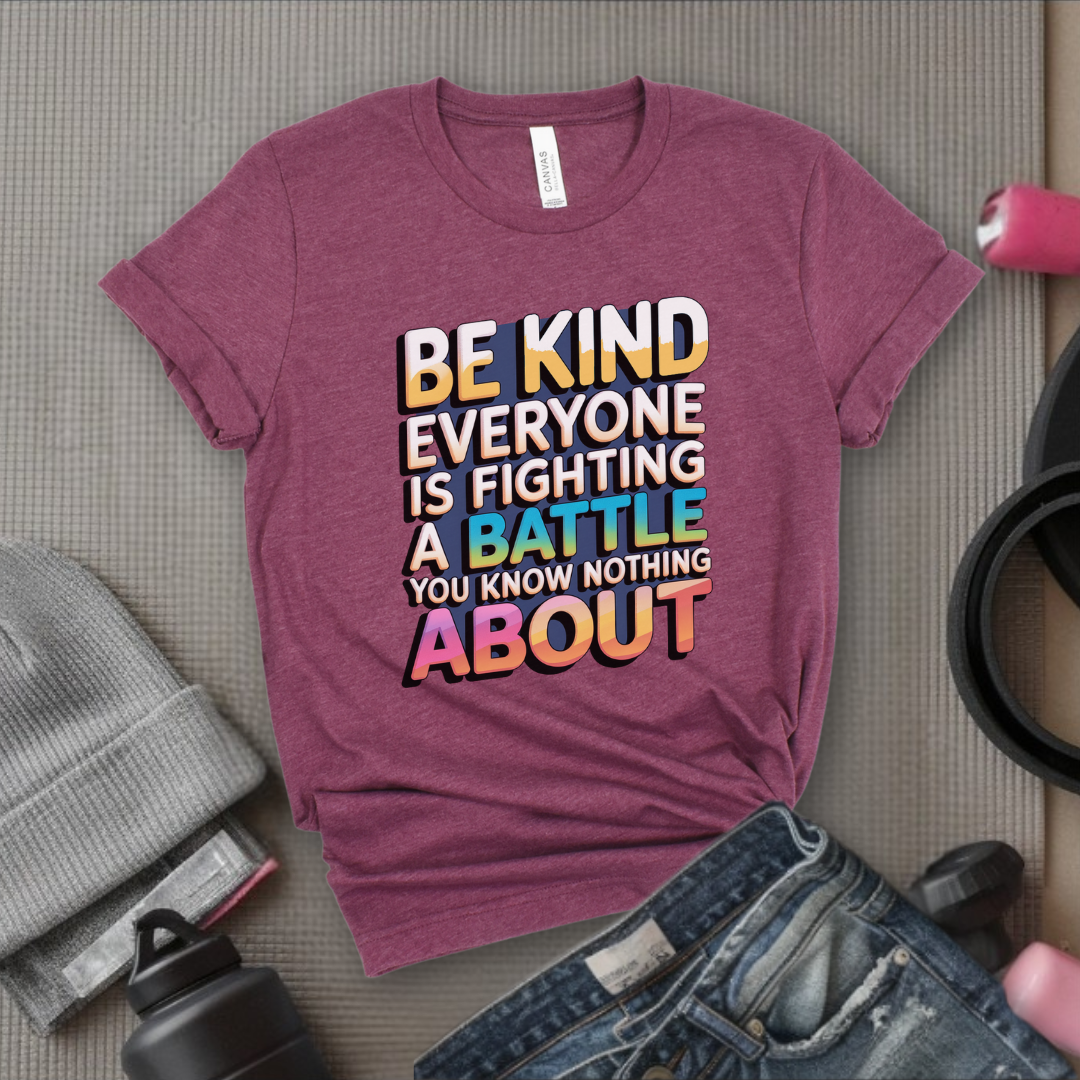 Be Kind Everyone Is Fighting A Battle You Know Nothing About - Women Empowerment Tshirt - Gift for Strong Women, Feminists - Bella Canvas 3001