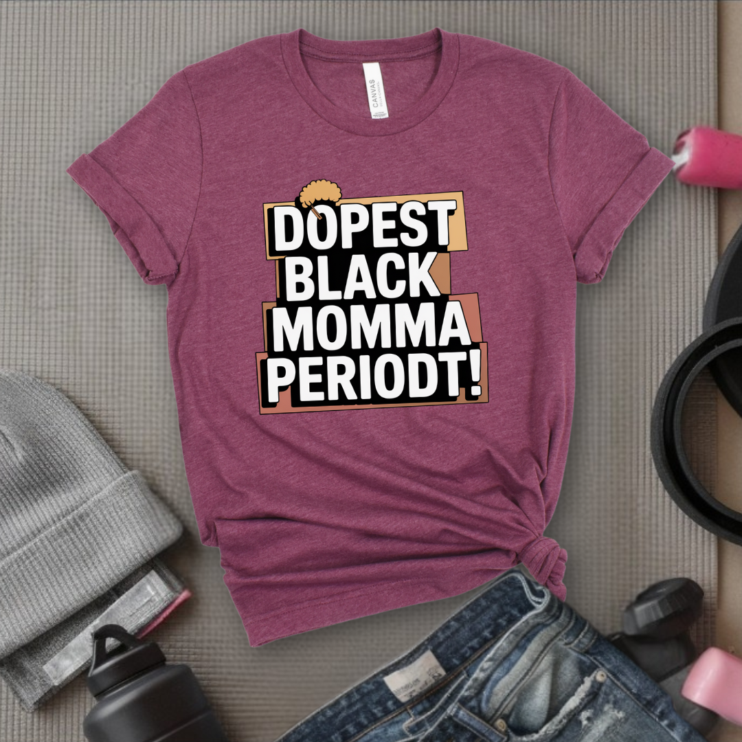 Dopest Black Momma Periodt Tshirt - Mother's Day Gifts - Women Empower Feminist Tee - Bella Canvas 3001