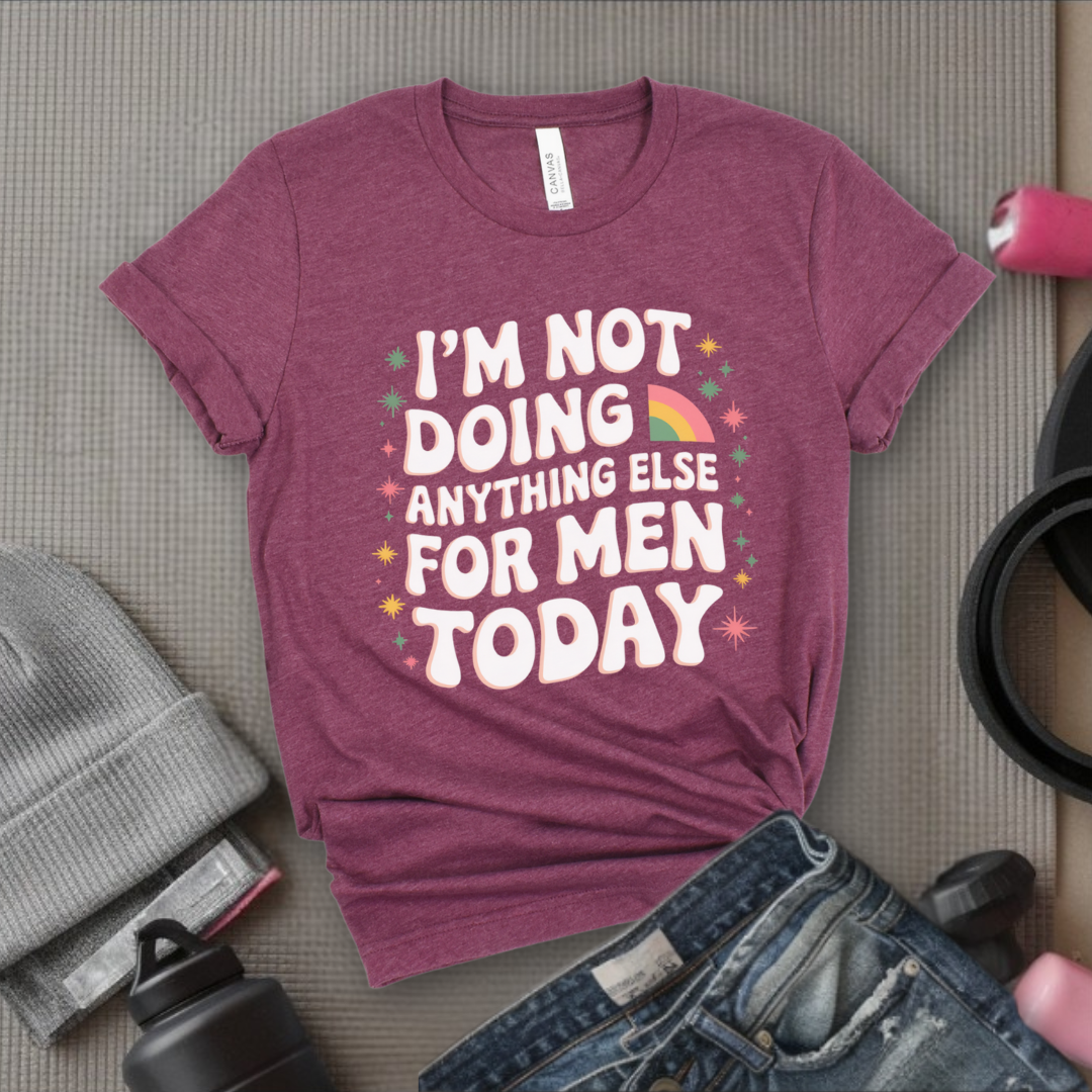 I'm Not Doing Anything Else For Men Today - Feminism Inspired Tee - Women Right Shirts - Unisex Jersey Short Sleeve Shirt - Gift for Feminists - Bella Canvas 3001
