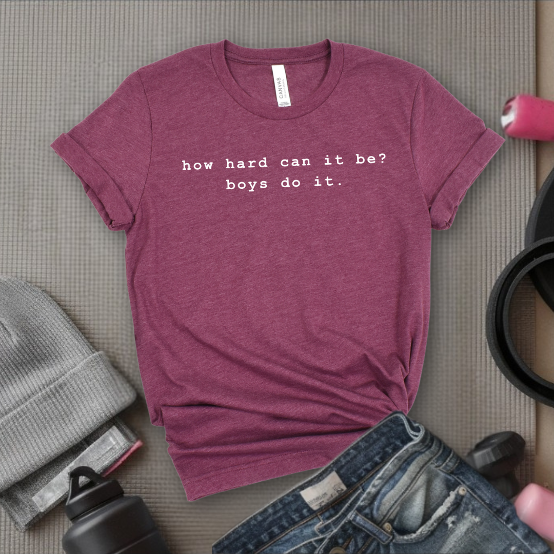How Hard Can It Be? Boys Do It. - Women Empower Feminist Tee - Bella Canvas 3001