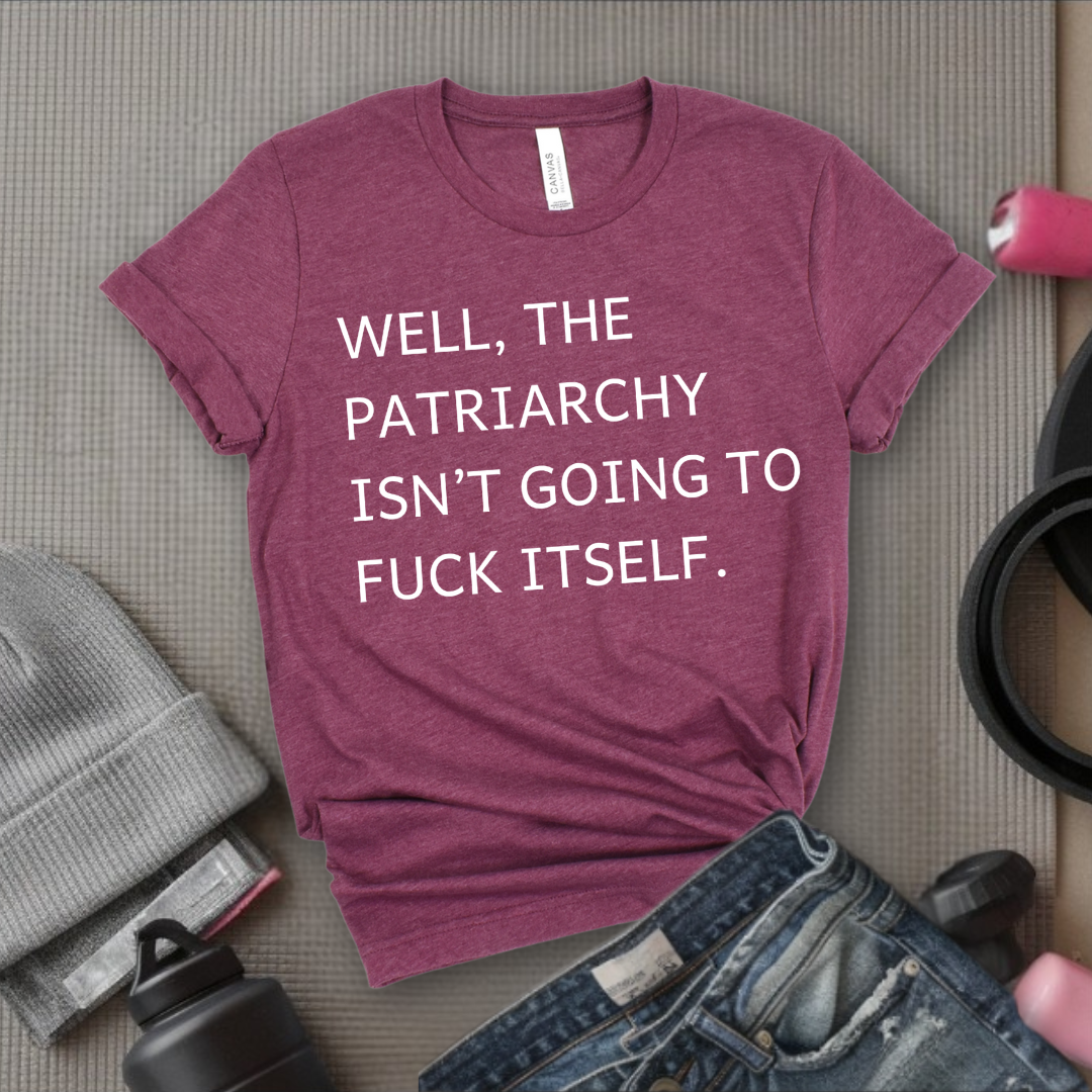 Well, The Patriarchy Isn't Going To Fuck Itself - Girl Power Inspirational T-Shirt - Women Empowerment Tee - Gift for Her - Bella Canvas 3001