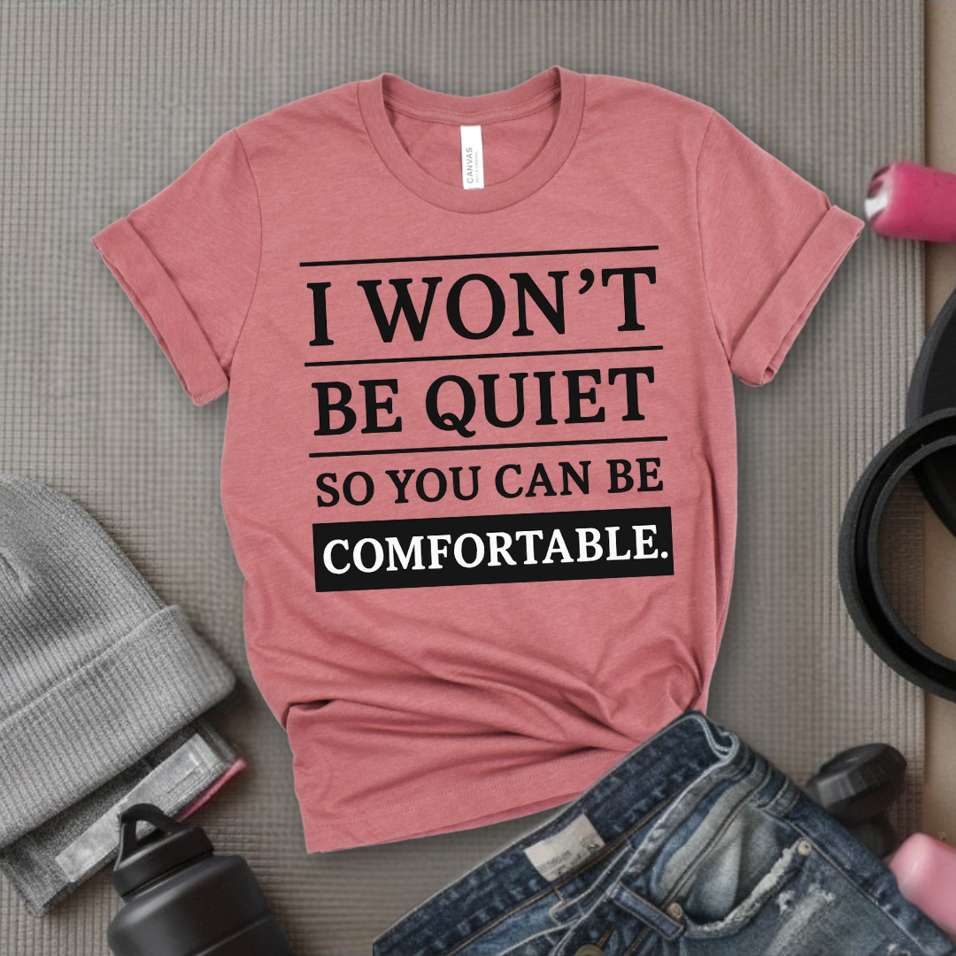 I Won't Be Quiet So You Can Be Comfortable. - Women Empowerment Tee - Gift for Her - Bella Canvas 3001