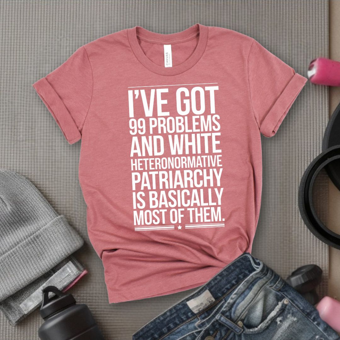 I've Got 99 Problems and White Heteronormative Patriarchy is Basically All of Them - Feminist T-Shirt - Women Empowerment Tee - Bella Canvas 3001