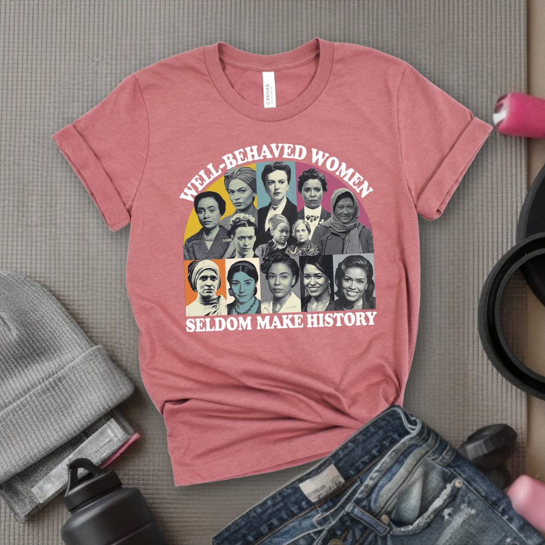 Well-Behaved Women Seldom Make History - Women Empower Feminist Tee - Bella Canvas 3001