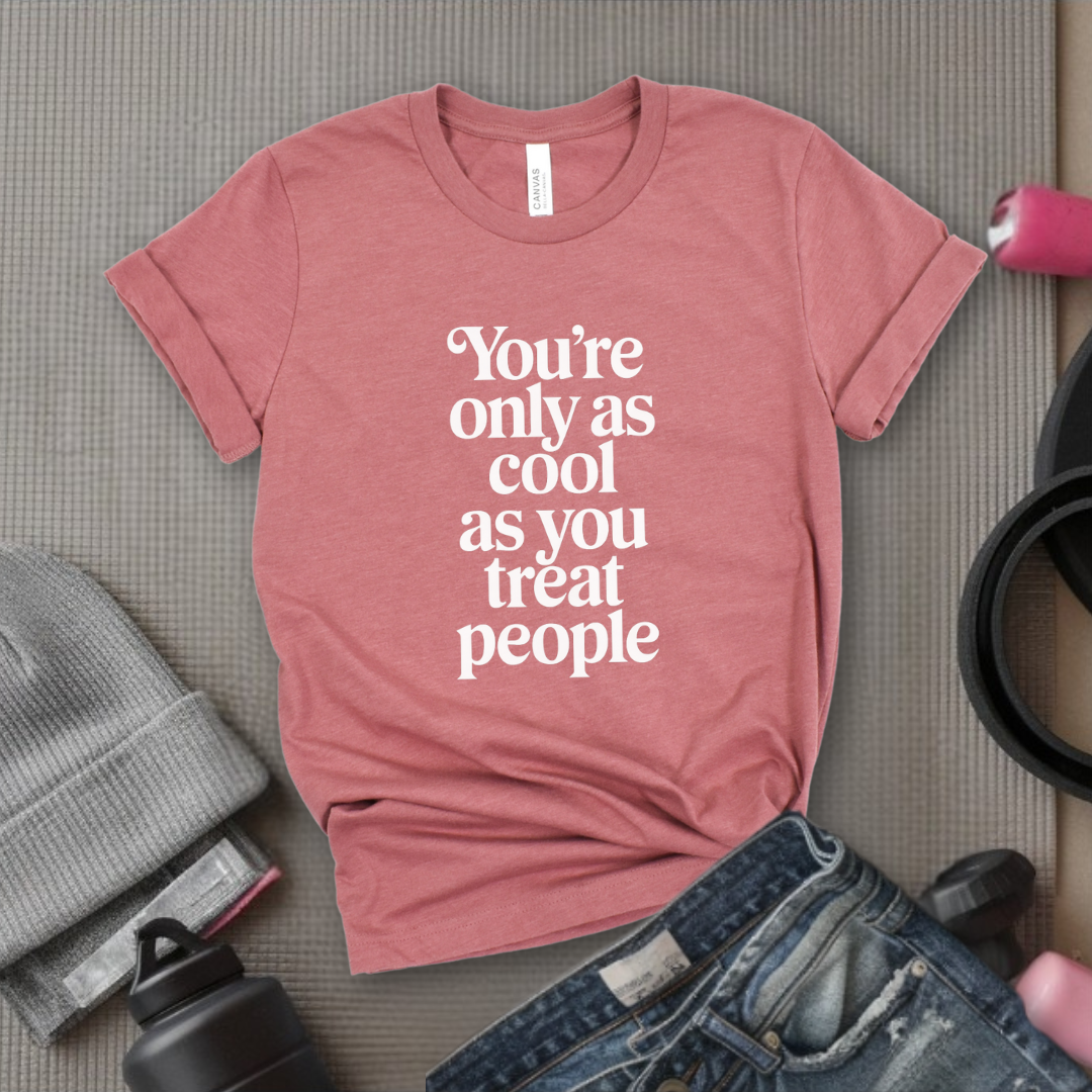 You're Only As Cool As You Treat People - Feminist T-Shirt - Women Empowerment Tee - Unisex Shirt - Bella Canvas 3001