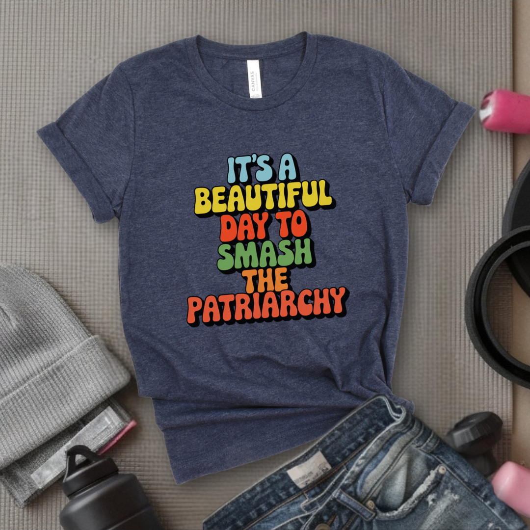 It’s a Beautiful Day to Smash the Patriarchy - Feminist T-Shirt - Women Empowerment Tee - Unisex Shirt - Bella Canvas 3001
