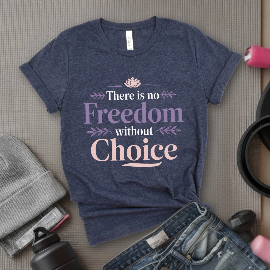 There Is No Freedom Without Choice - Girl Power Inspirational T-Shirt - Women Empowerment Tee - Gift for Her - Bella Canvas 3001