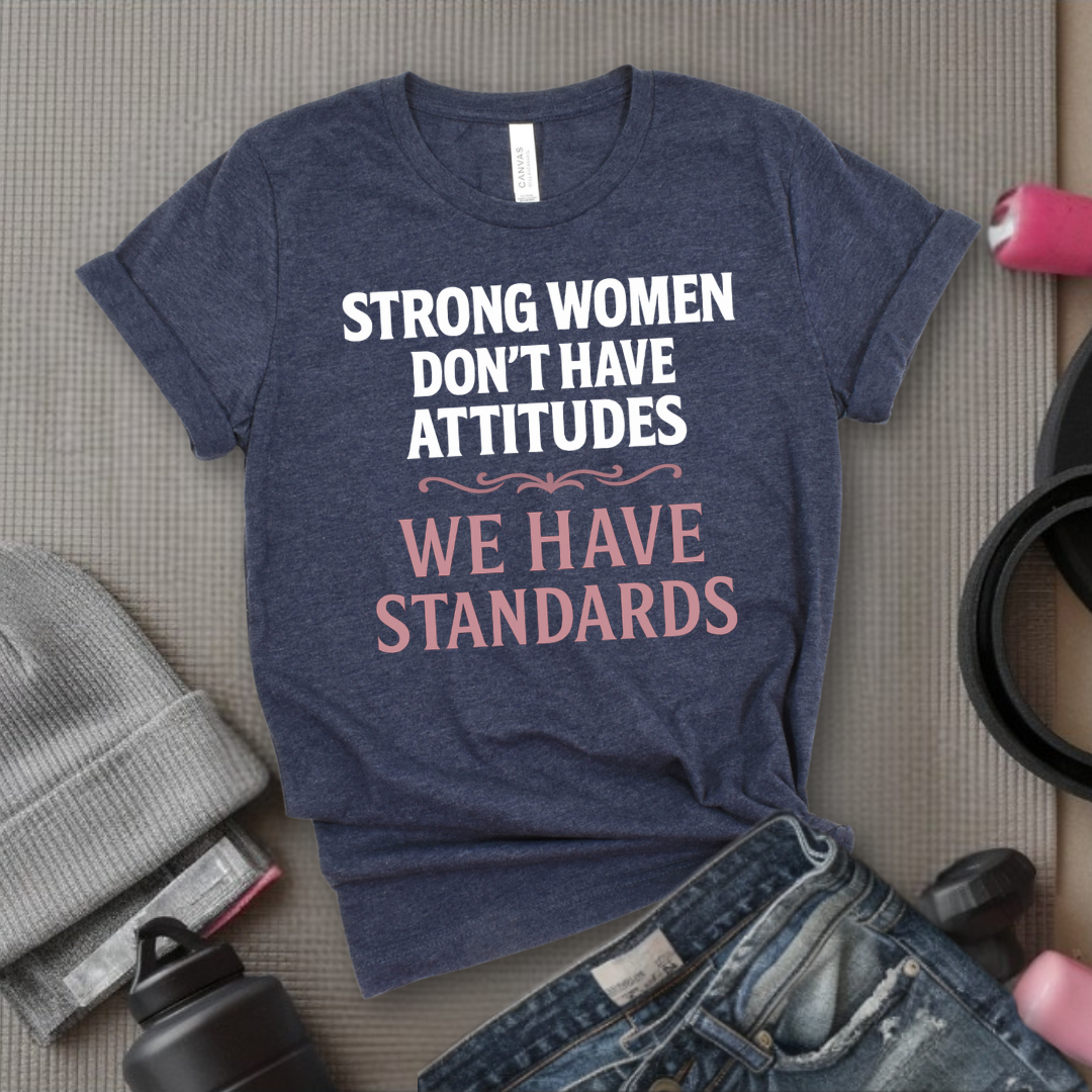 Strong Women Don't Have Attitudes We Have Standards - Women Empowerment Tee - Gift for Her - Bella Canvas 3001