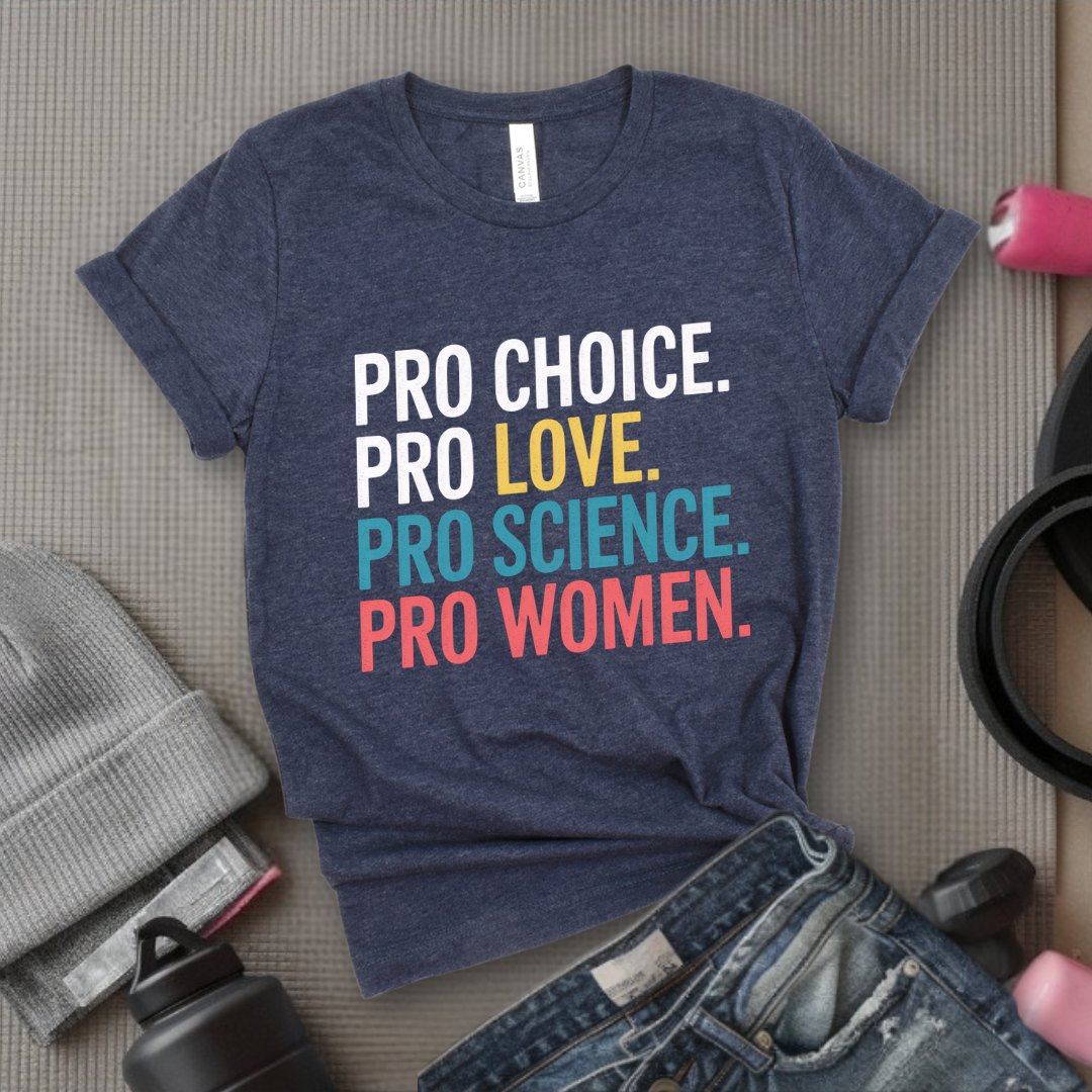 Pro Choice Pro Science Pro Women Pro - Feminist Shirt - Women Empowerment Tee - Unisex Shirt - Bella Canvas 3001