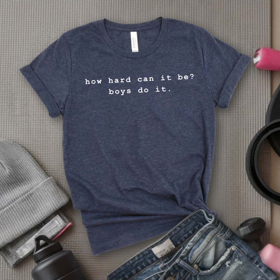 How Hard Can It Be? Boys Do It. - Women Empower Feminist Tee - Bella Canvas 3001