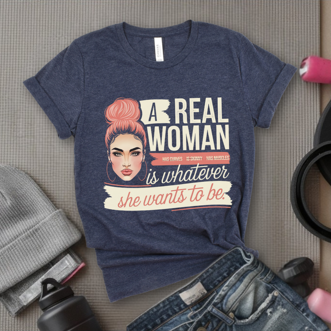 A Real Women Is Whatever She Wants To Be - Feminist T-Shirt - Women Empowerment Tee - Bella Canvas 3001