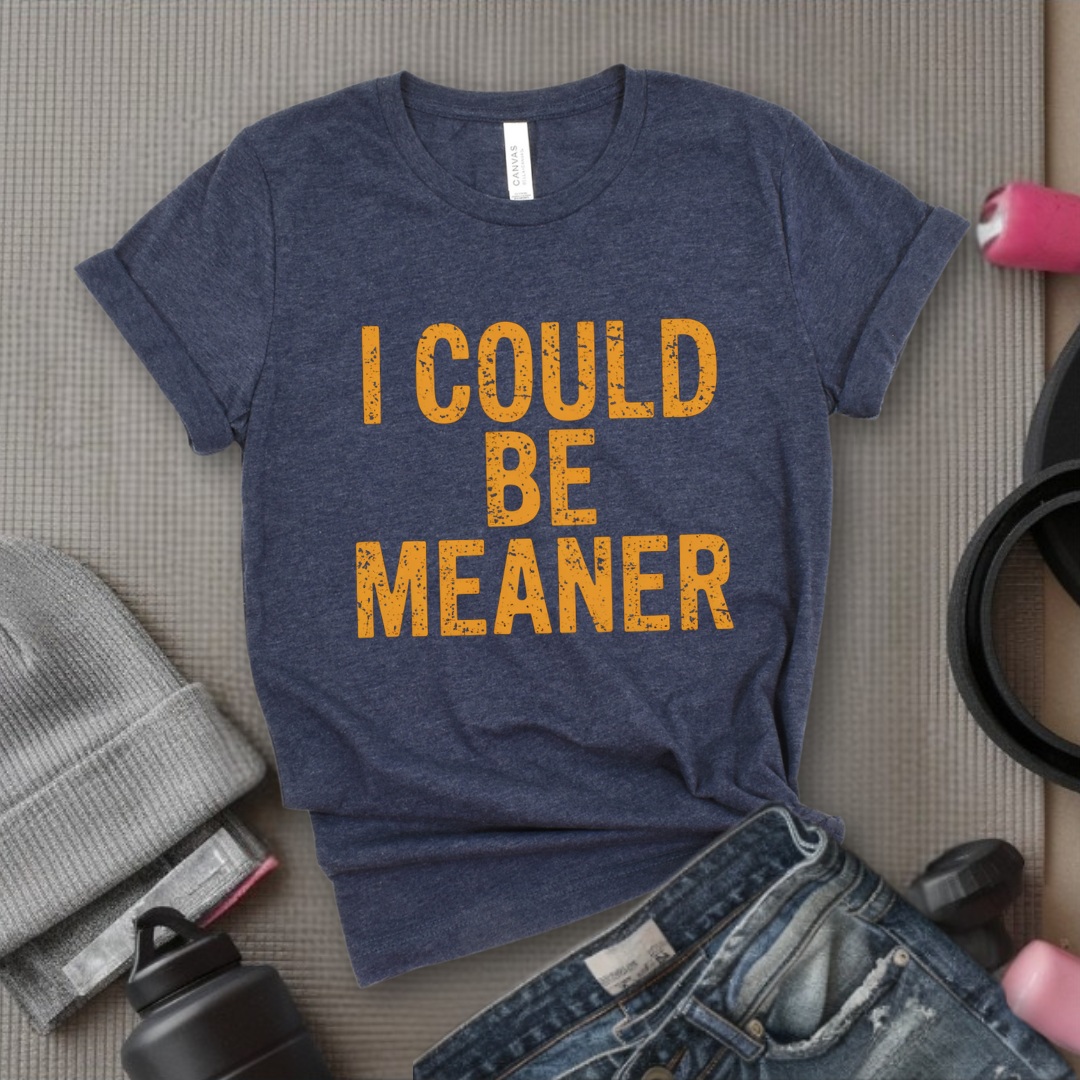 I Could Be Meaner - Feminist T-Shirt - Women Empowerment Tee - Bella Canvas 3001