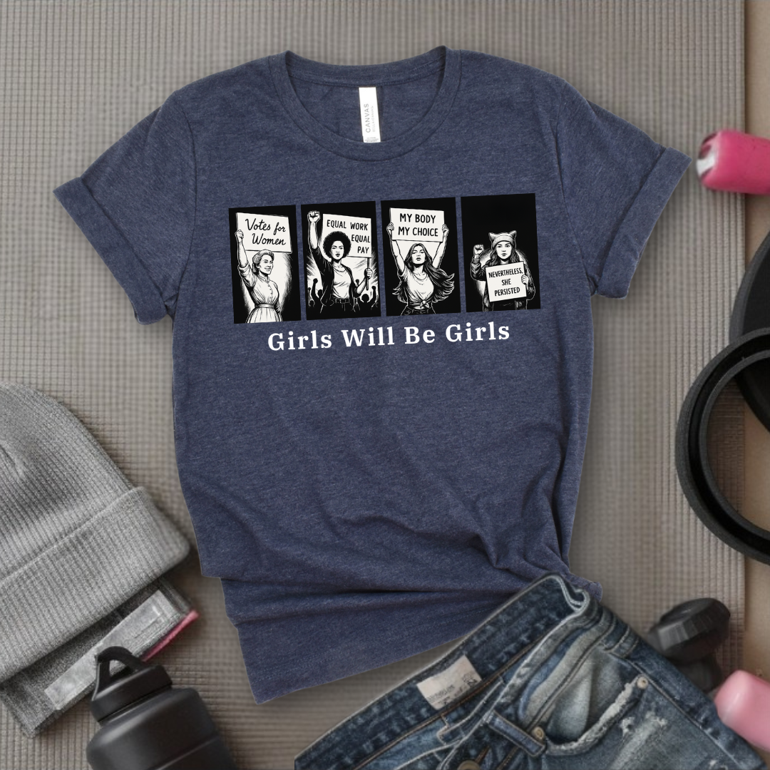 Girls Will Be Girls - Women Empowerment Tee - Gift for Her - Bella Canvas 3001