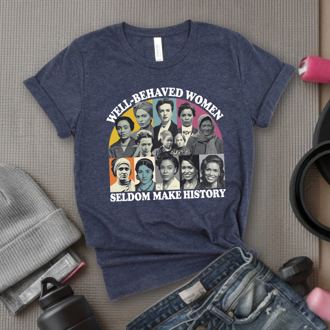 Well-Behaved Women Seldom Make History - Women Empower Feminist Tee - Bella Canvas 3001