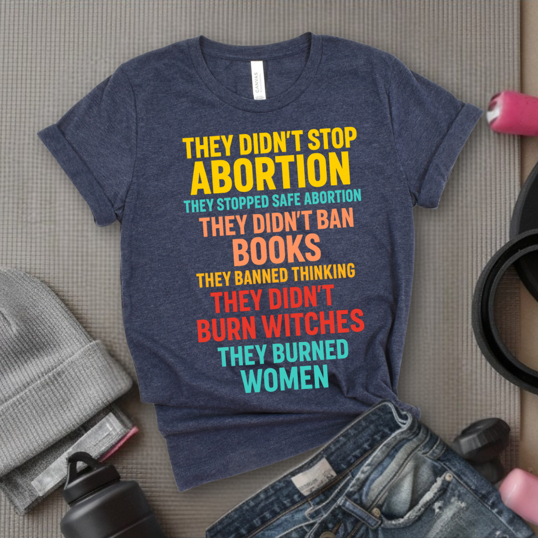 They Didn't Stop Abortion They Stopped Safe Abortion - Girl Power Inspirational T-Shirt - Women Empowerment Tee - Gift for Her - Bella Canvas 3001
