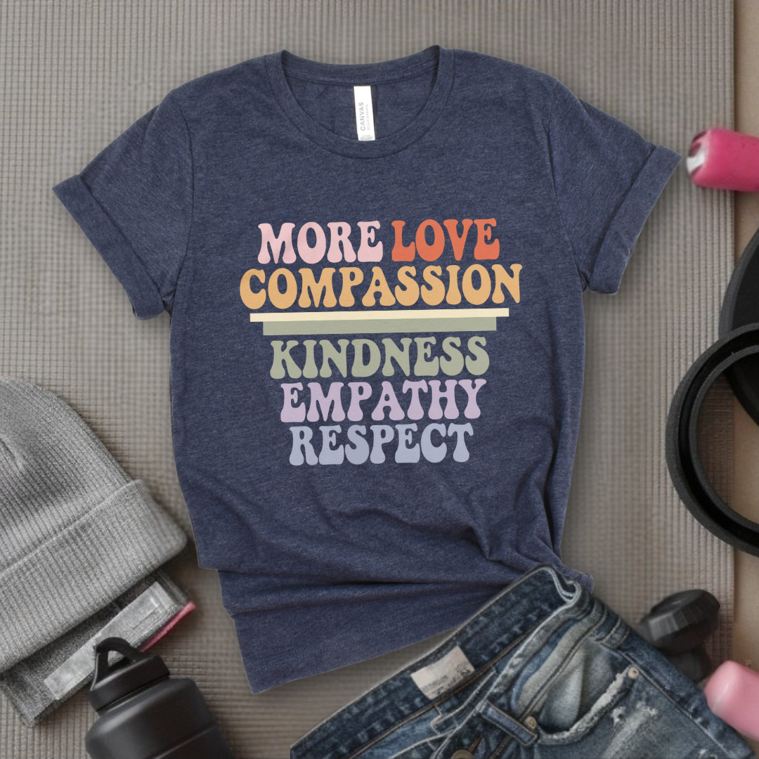 More Love Compassion Kindness Empathy Respect - Feminist T-Shirt - Women Empowerment Tee - Unisex Shirt - Bella Canvas 3001