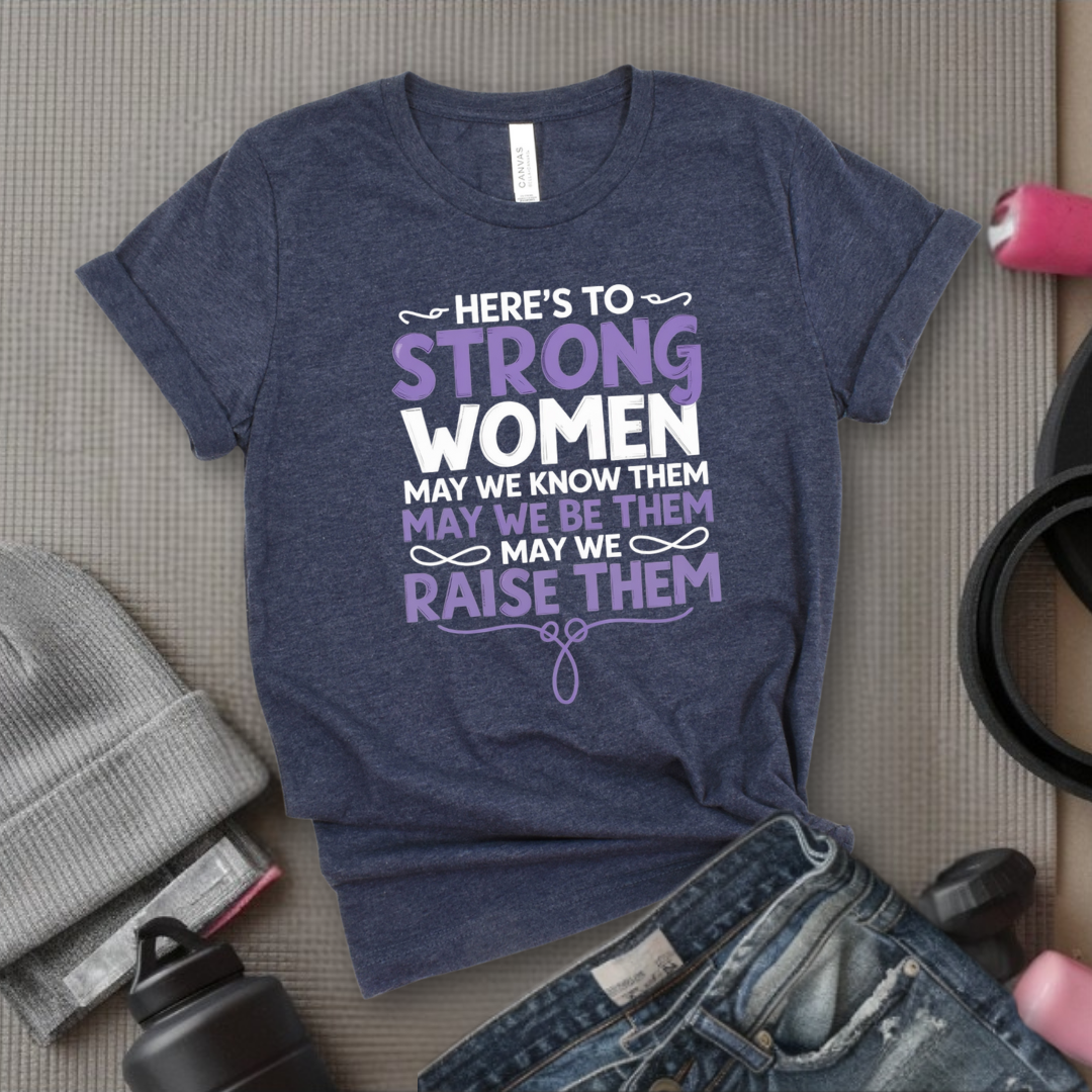Here's To Strong Women V2 - Women Empowerment Tee - Gift for Her - Bella Canvas 3001
