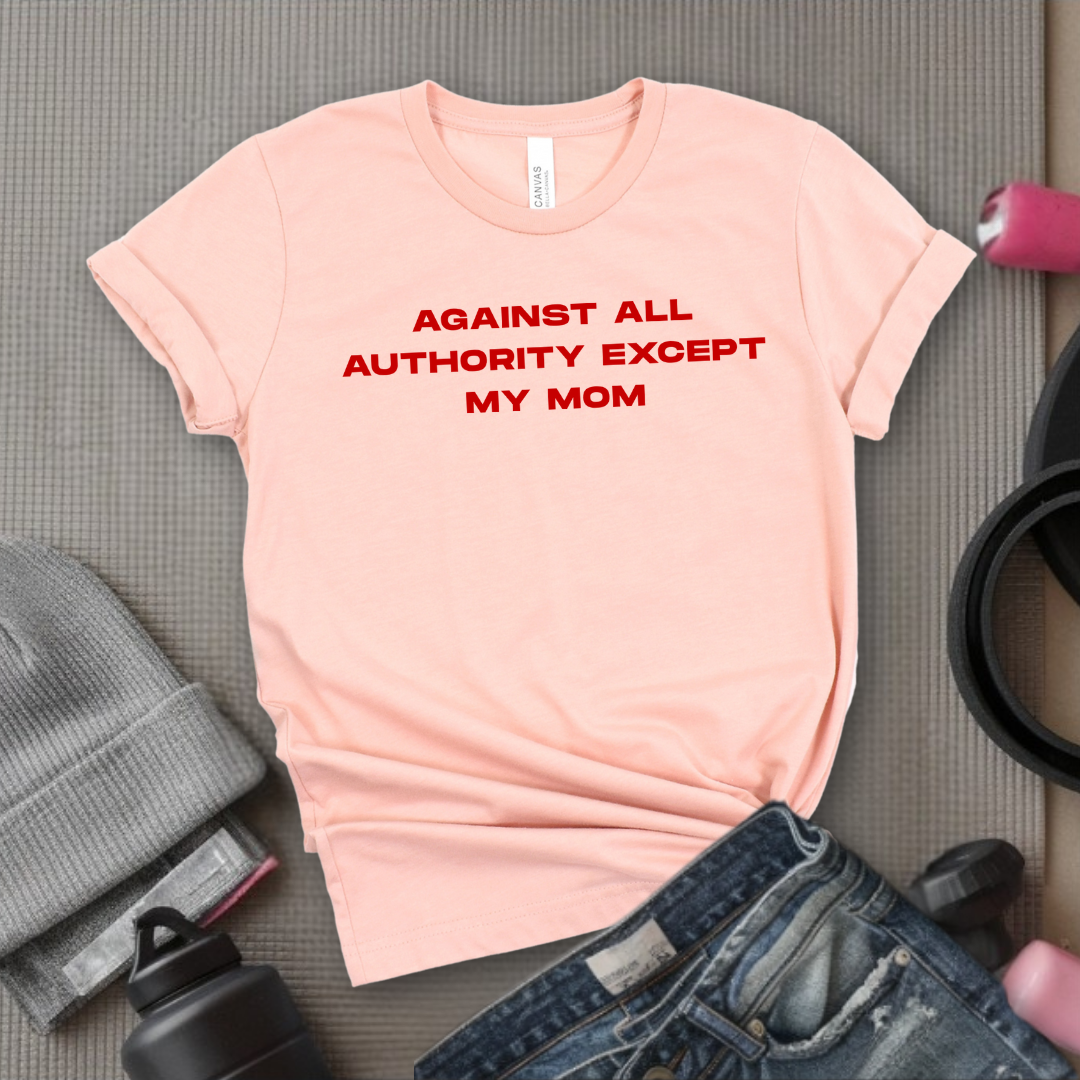 Against All Authority Except My Mom - Women Empower Feminist Tee - Bella Canvas 3001