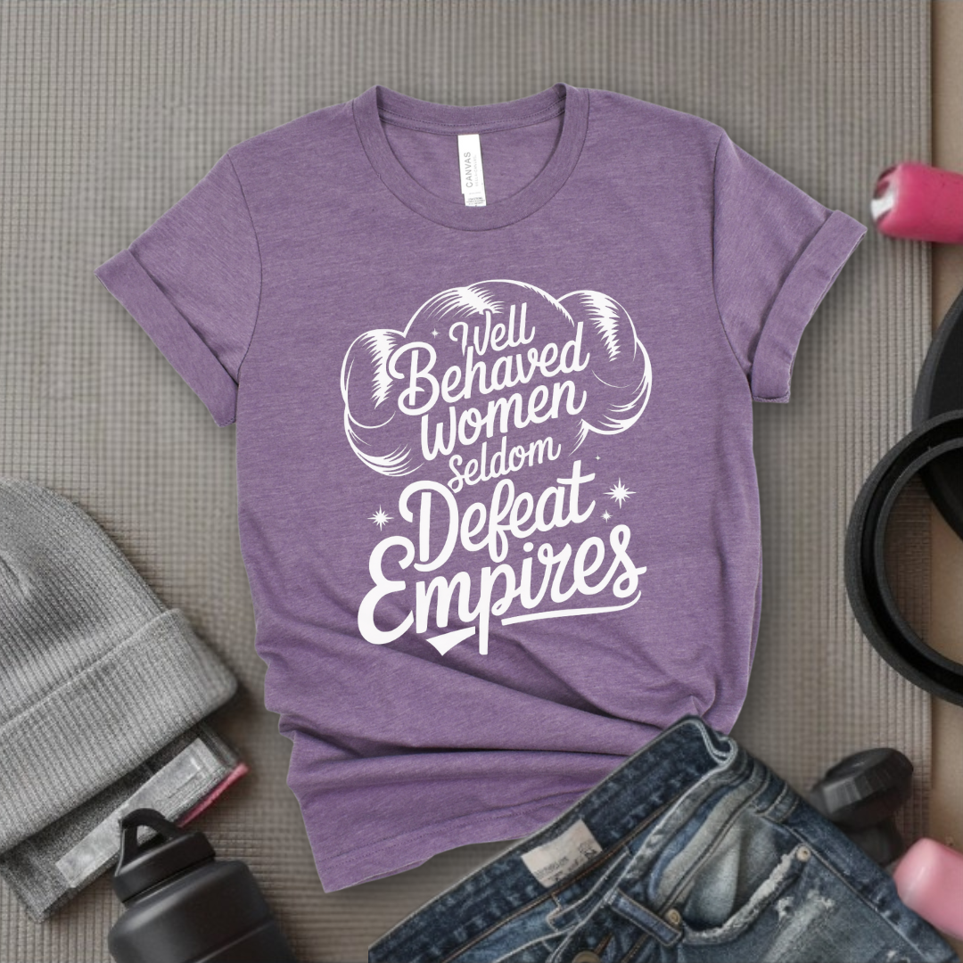 Well Behaved Women Seldom Defeat Empires - Girl Power Inspirational T-Shirt - Women Empowerment Tee - Gift for Her - Bella Canvas 3001