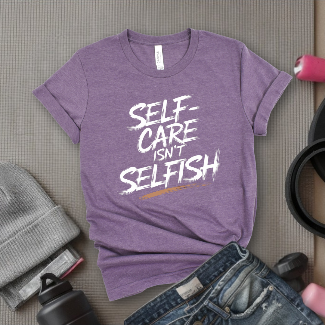 Self Care Isn't Selfish - Feminist T-Shirt - Women Empowerment Tee - Bella Canvas 3001