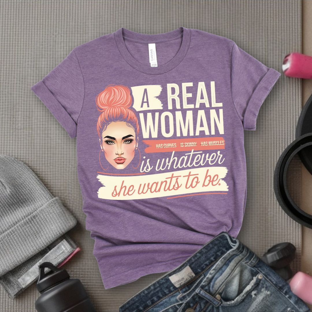 A Real Women Is Whatever She Wants To Be - Feminist T-Shirt - Women Empowerment Tee - Bella Canvas 3001