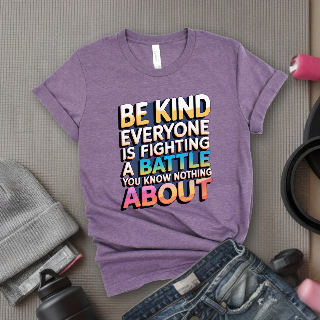 Be Kind Everyone Is Fighting A Battle You Know Nothing About - Women Empowerment Tshirt - Gift for Strong Women, Feminists - Bella Canvas 3001