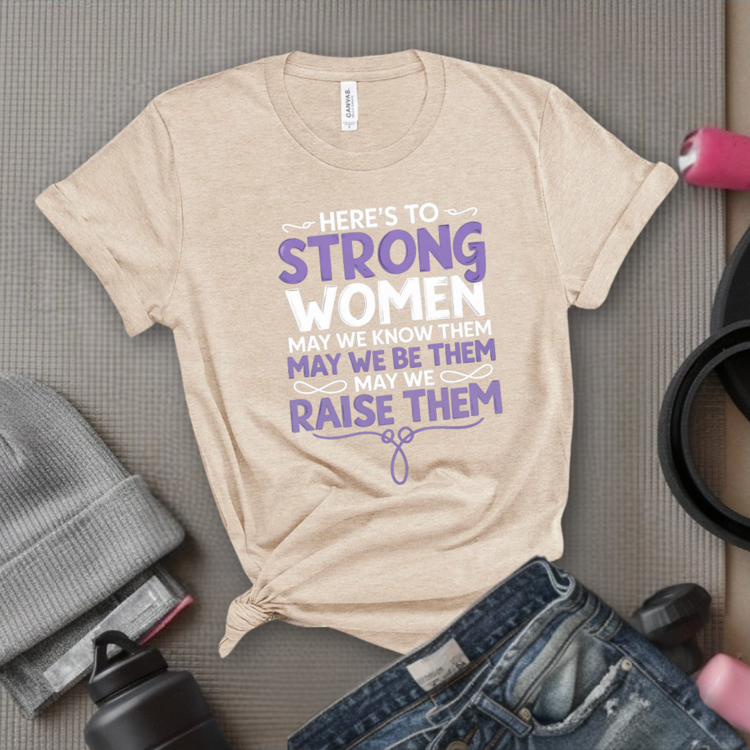 Here's To Strong Women V2 - Women Empowerment Tee - Gift for Her - Bella Canvas 3001