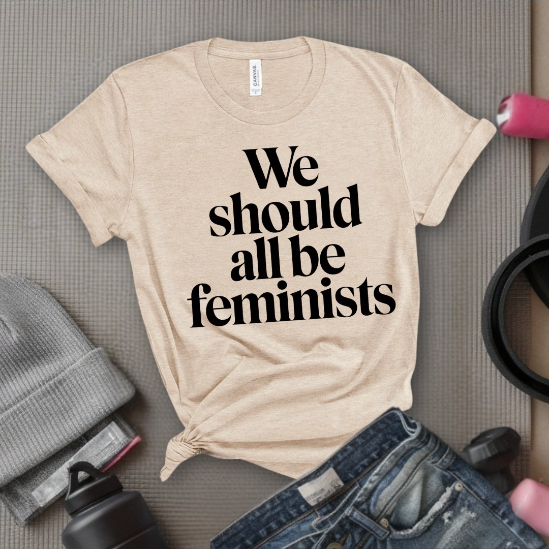We Should All Be Feminists - Women Empowerment Tee - Gift for Her - Bella Canvas 3001