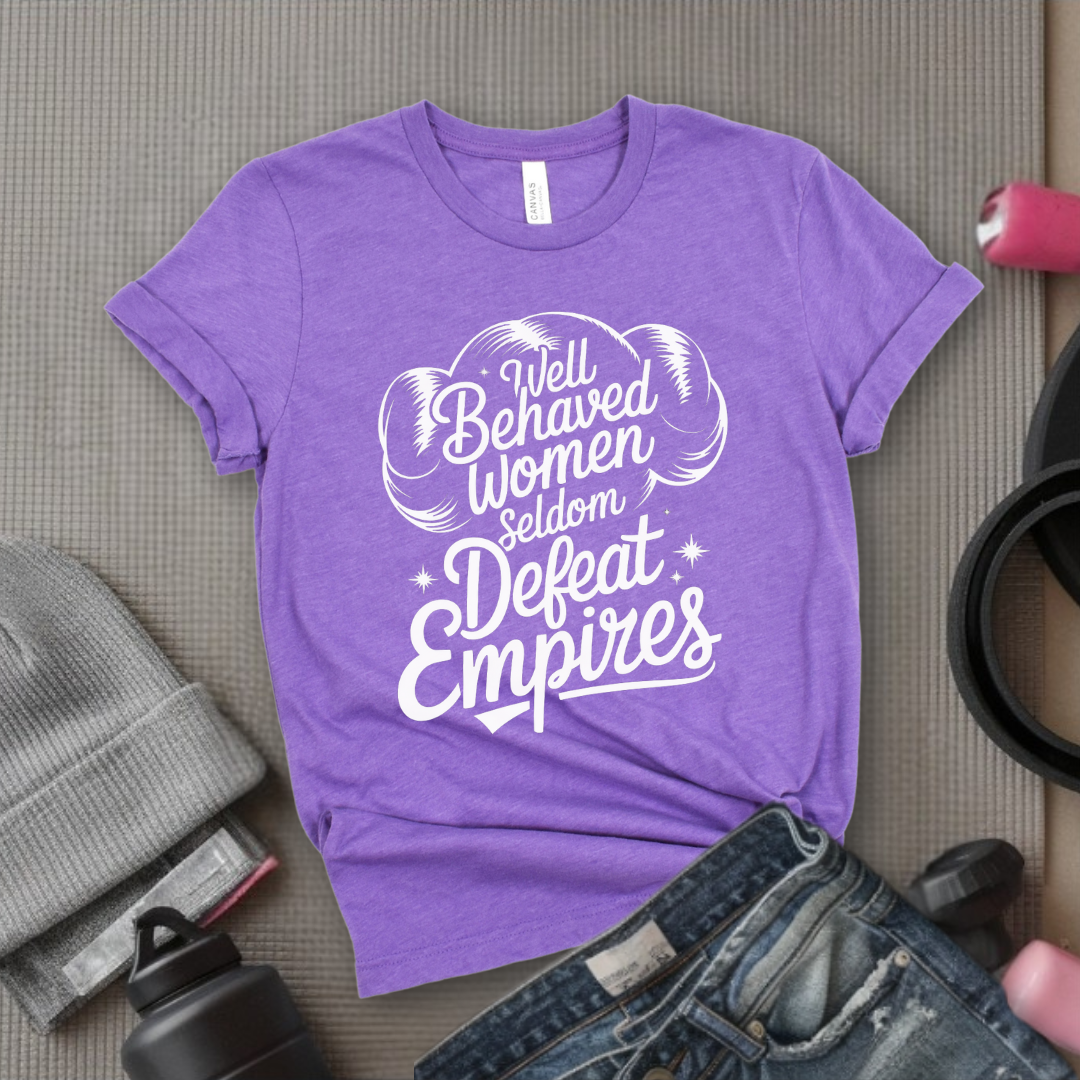 Well Behaved Women Seldom Defeat Empires - Girl Power Inspirational T-Shirt - Women Empowerment Tee - Gift for Her - Bella Canvas 3001