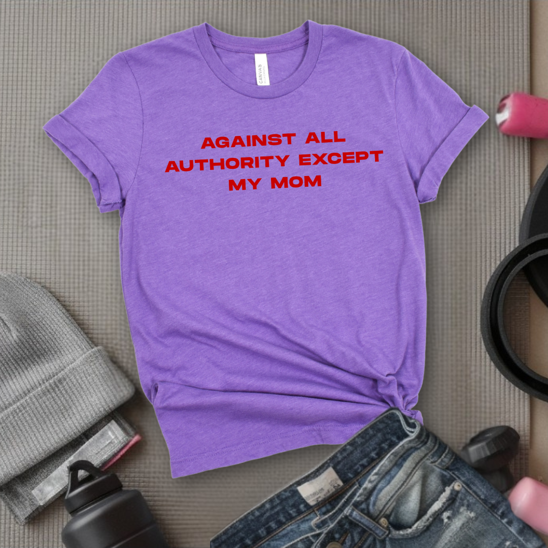 Against All Authority Except My Mom - Women Empower Feminist Tee - Bella Canvas 3001