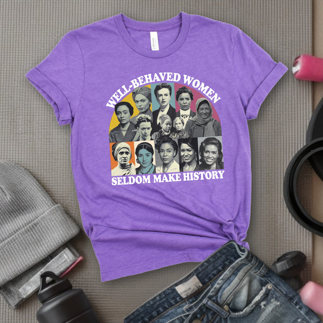 Well-Behaved Women Seldom Make History - Women Empower Feminist Tee - Bella Canvas 3001