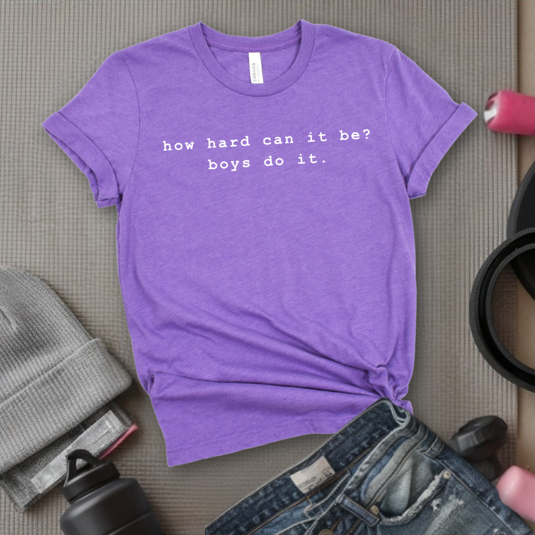 How Hard Can It Be? Boys Do It. - Women Empower Feminist Tee - Bella Canvas 3001