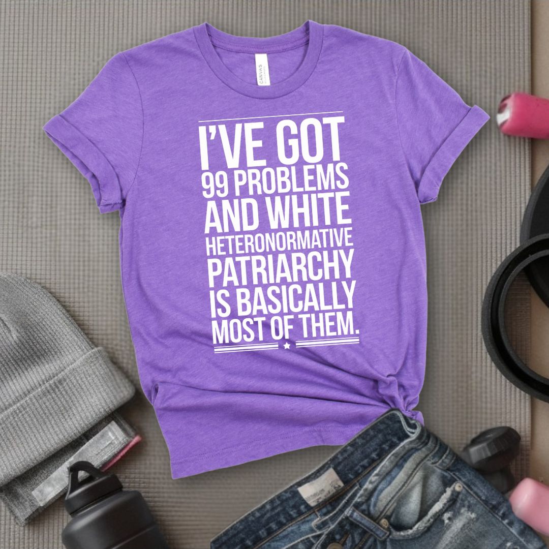 I've Got 99 Problems and White Heteronormative Patriarchy is Basically All of Them - Feminist T-Shirt - Women Empowerment Tee - Bella Canvas 3001