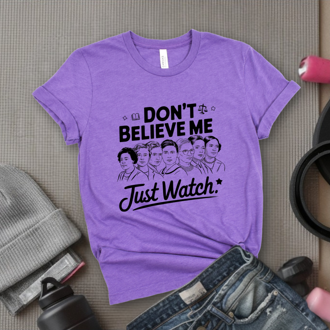 Don't Believe Me Just Watch - Women Empowerment Tshirt - Gift for Strong Women, Feminists - Bella Canvas 3001