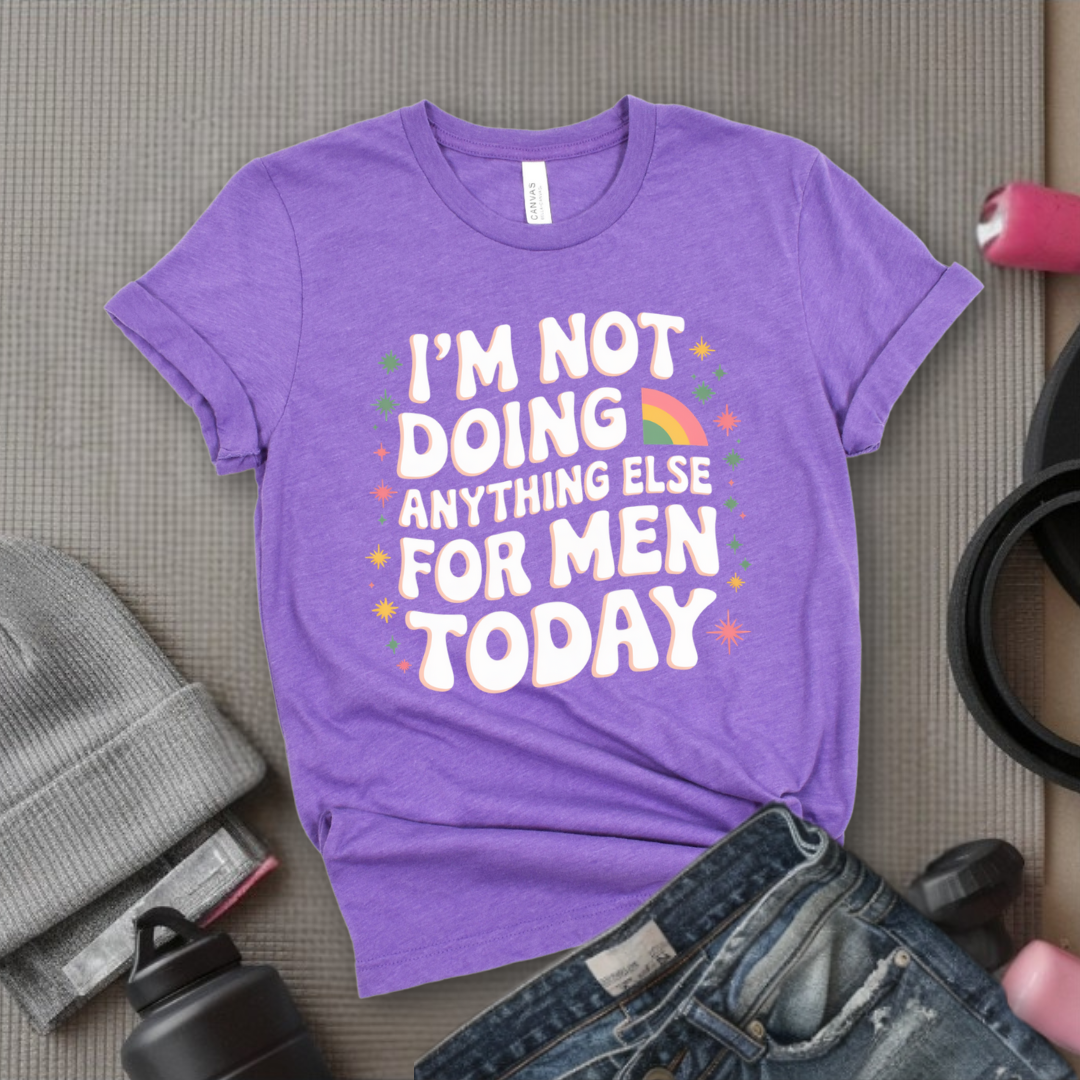 I'm Not Doing Anything Else For Men Today - Feminism Inspired Tee - Women Right Shirts - Unisex Jersey Short Sleeve Shirt - Gift for Feminists - Bella Canvas 3001