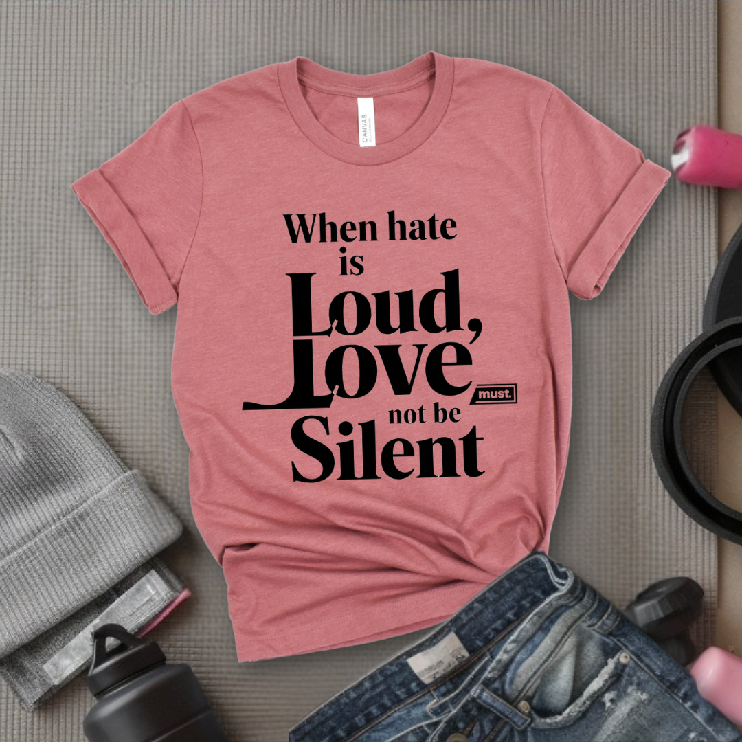 WHEN HATE IS LOUD, LOVE MUST NOT BE SILENT - Feminism Quote T-Shirt - Gift for Feminists - Bella Canvas 3001