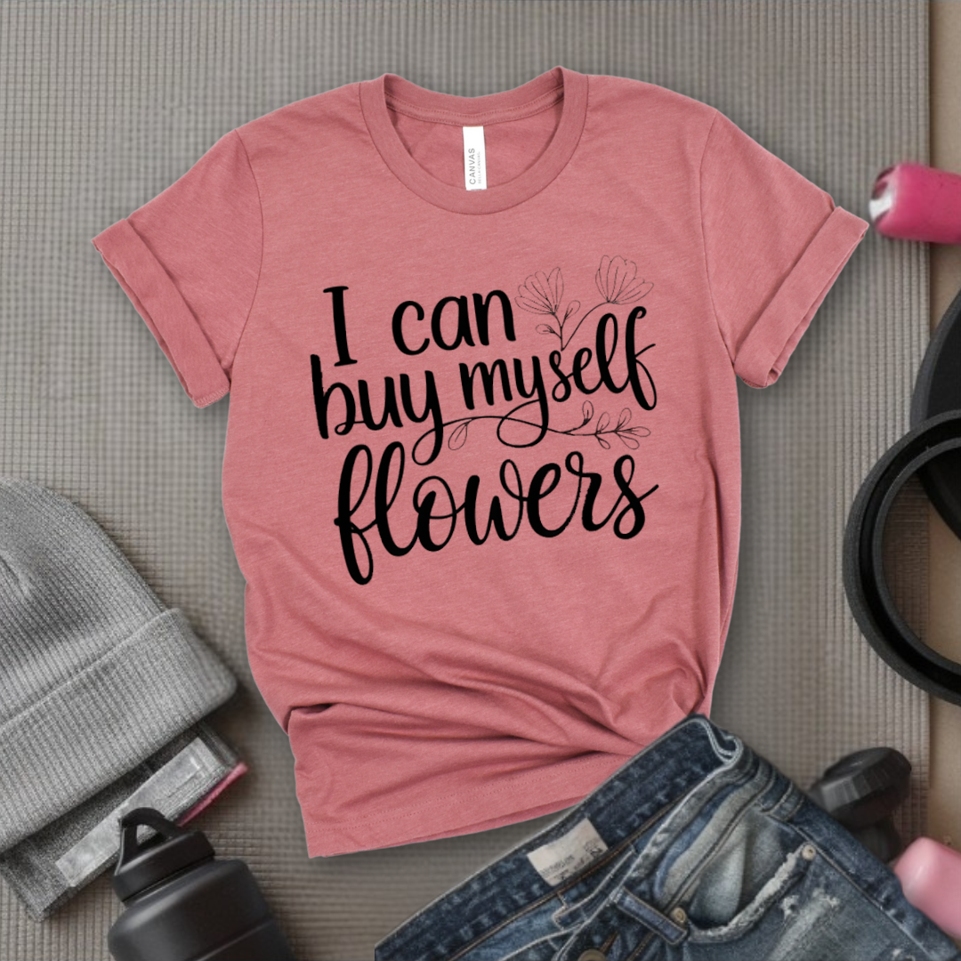 I Can Buy Myself Flowers - Women Saying T-Shirts - Unisex Jersey Short Sleeve Shirt - Gift for Yourself - Bella Canvas 3001