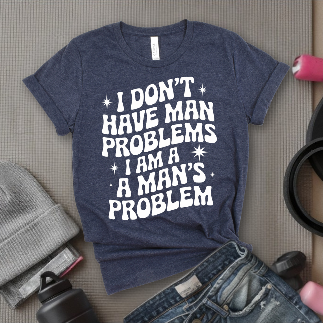 I Don't Have Man Problems I Am A Man's Problem Groovy T-Shirt - Feminist T-Shirt - Women Empowerment Tee - Bella Canvas 3001