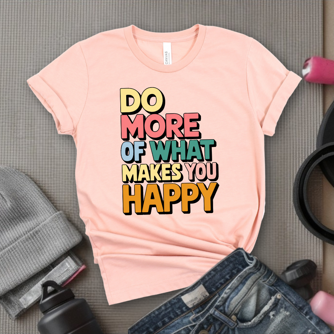 Do More of What Makes You Happy - Womens Fun Happy Graphic Tees - Cute Letter Printed T-Shirts - Girl Power Tee - Gift for Yourself, Friends - Bella Canvas 3001
