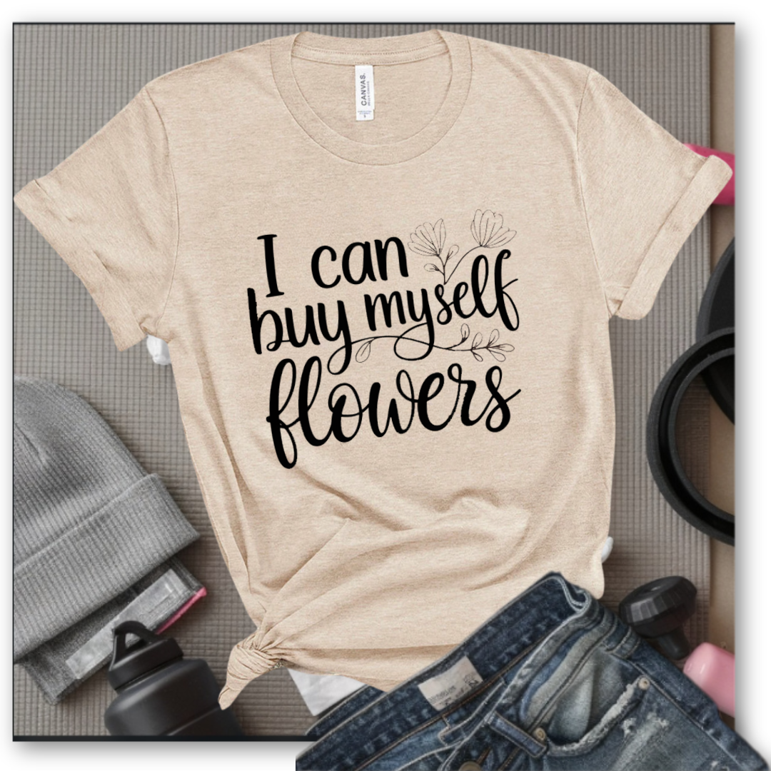 I Can Buy Myself Flowers - Women Saying T-Shirts - Unisex Jersey Short Sleeve Shirt - Gift for Yourself - Bella Canvas 3001