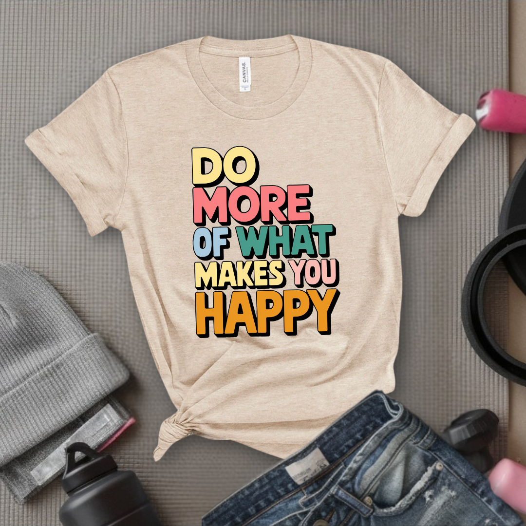 Do More of What Makes You Happy - Womens Fun Happy Graphic Tees - Cute Letter Printed T-Shirts - Girl Power Tee - Gift for Yourself, Friends - Bella Canvas 3001