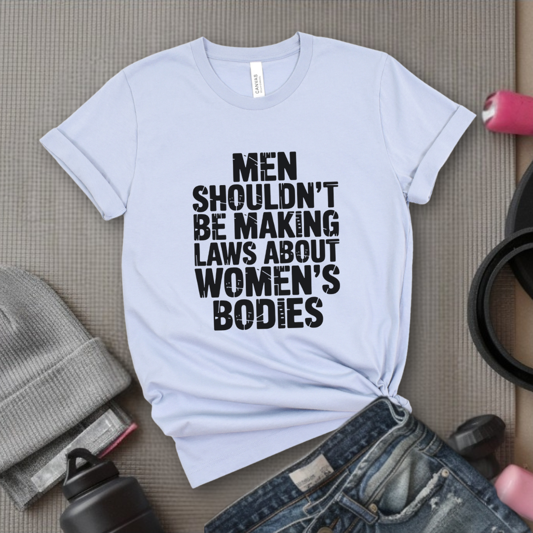 Men Shouldn't Making Laws About - Women Empowerment Tshirt - Gift for Strong Women, Feminists - Bella Canvas 3001
