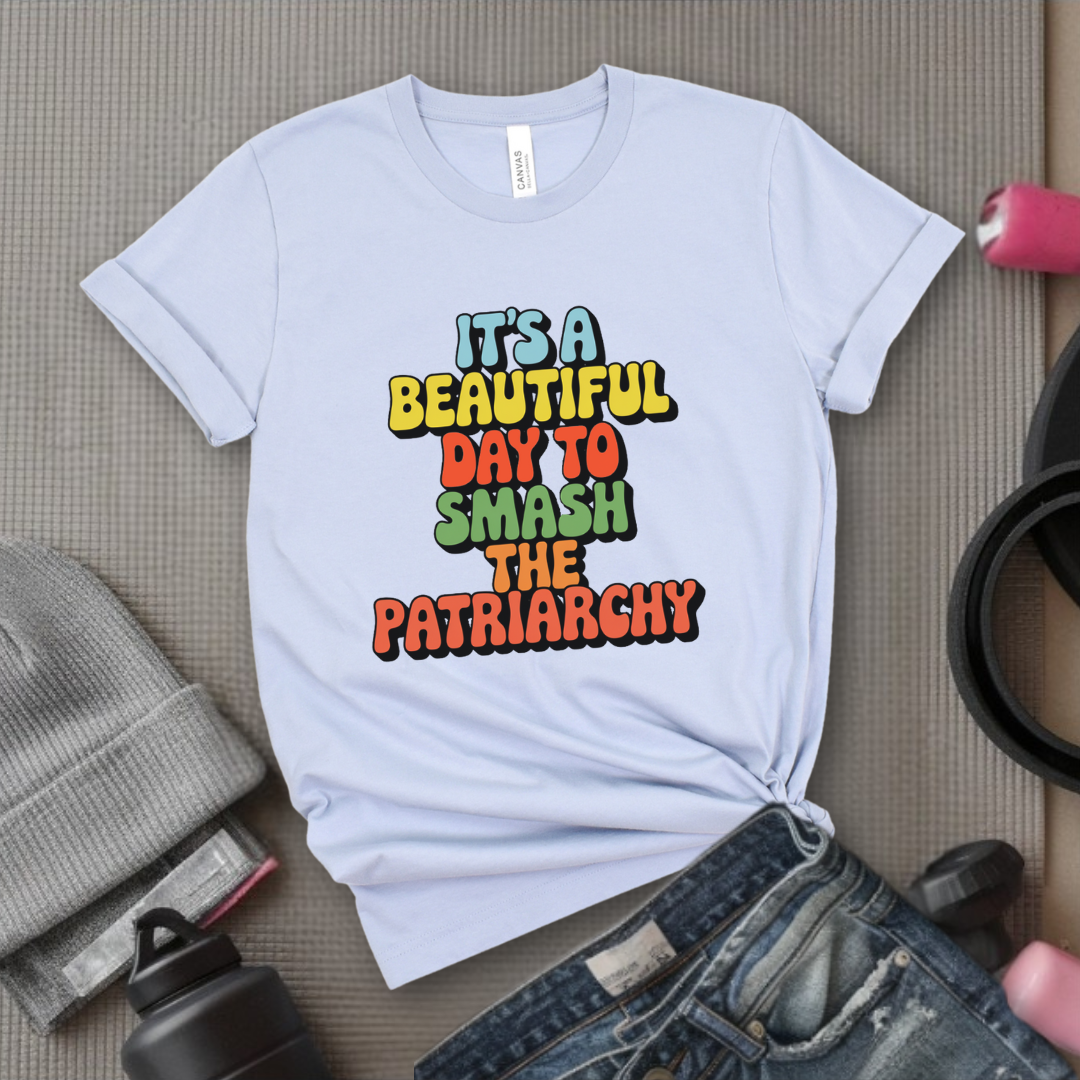 It’s a Beautiful Day to Smash the Patriarchy - Feminist T-Shirt - Women Empowerment Tee - Unisex Shirt - Bella Canvas 3001