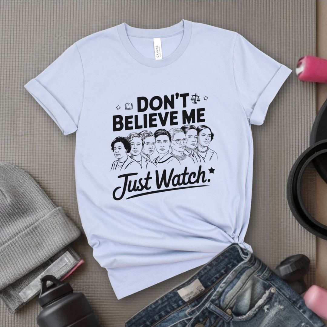 Don't Believe Me Just Watch - Women Empowerment Tshirt - Gift for Strong Women, Feminists - Bella Canvas 3001