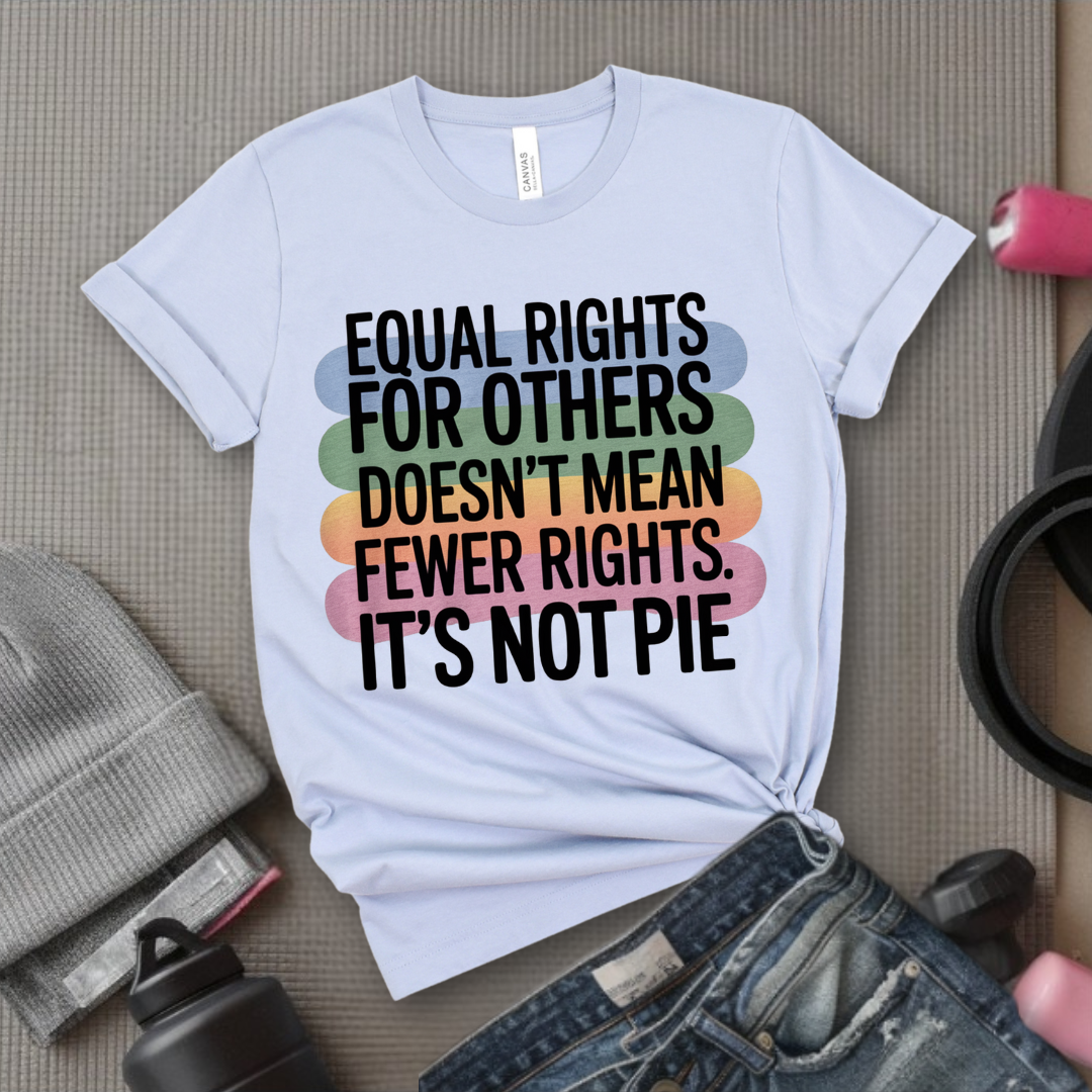 Equal Rights for Others Doesn't Mean Fewer Rights For You, It's Not Pie Shirt - Human Rights Tee- Equality Gift for Men & Women - Bella Canvas 3001