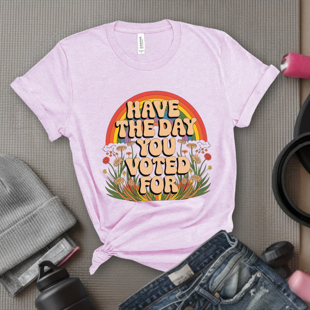 Have The Day You Voted For - Girl Power Inspirational T-Shirt - Women Empowerment Tee - Gift for Her - Bella Canvas 3001