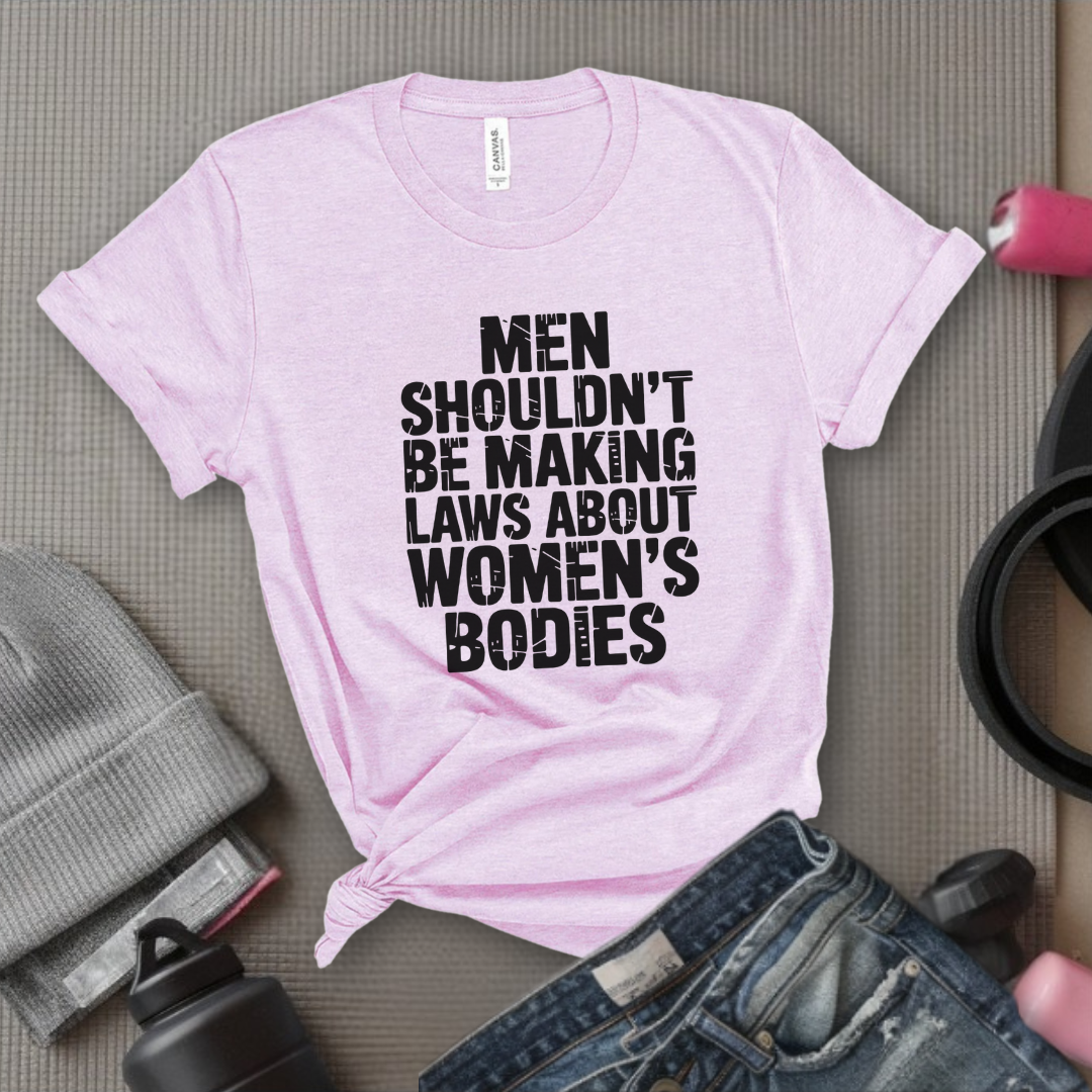 Men Shouldn't Making Laws About - Women Empowerment Tshirt - Gift for Strong Women, Feminists - Bella Canvas 3001