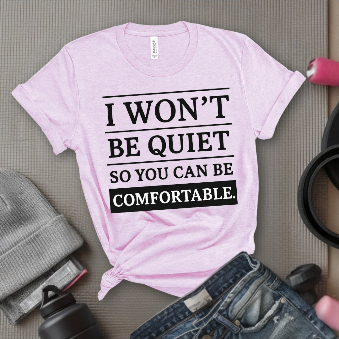 I Won't Be Quiet So You Can Be Comfortable. - Women Empowerment Tee - Gift for Her - Bella Canvas 3001