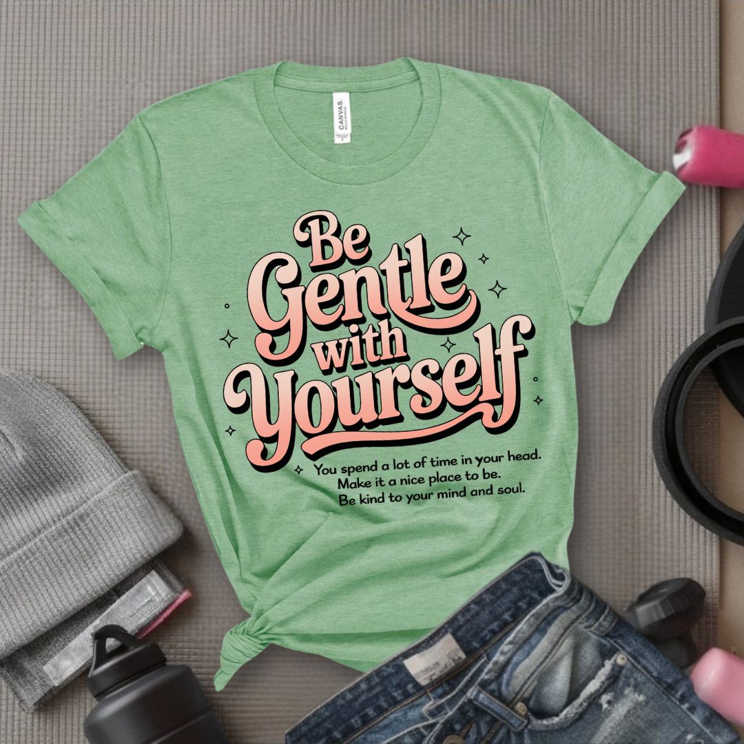 Be Gentle With Yourself - Feminist T-Shirt - Women Empowerment Tee - Bella Canvas 3001