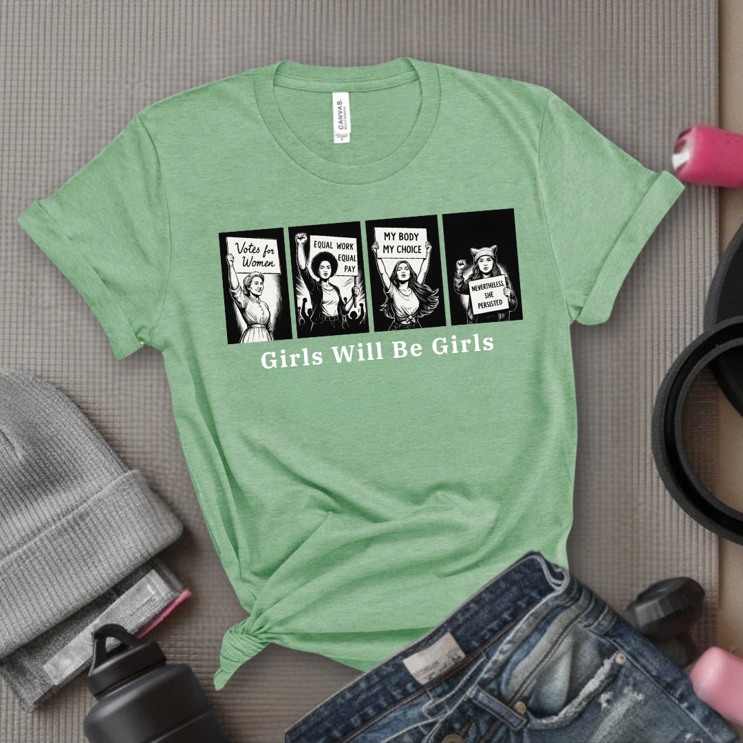 Girls Will Be Girls - Women Empowerment Tee - Gift for Her - Bella Canvas 3001